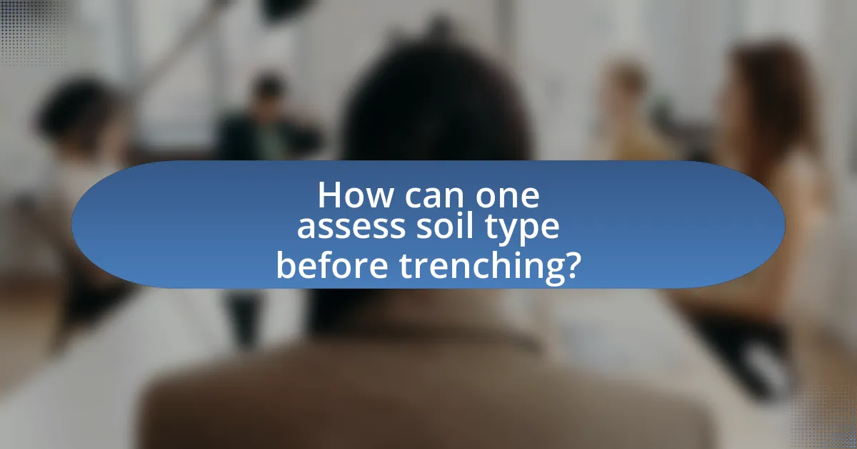 How can one assess soil type before trenching?