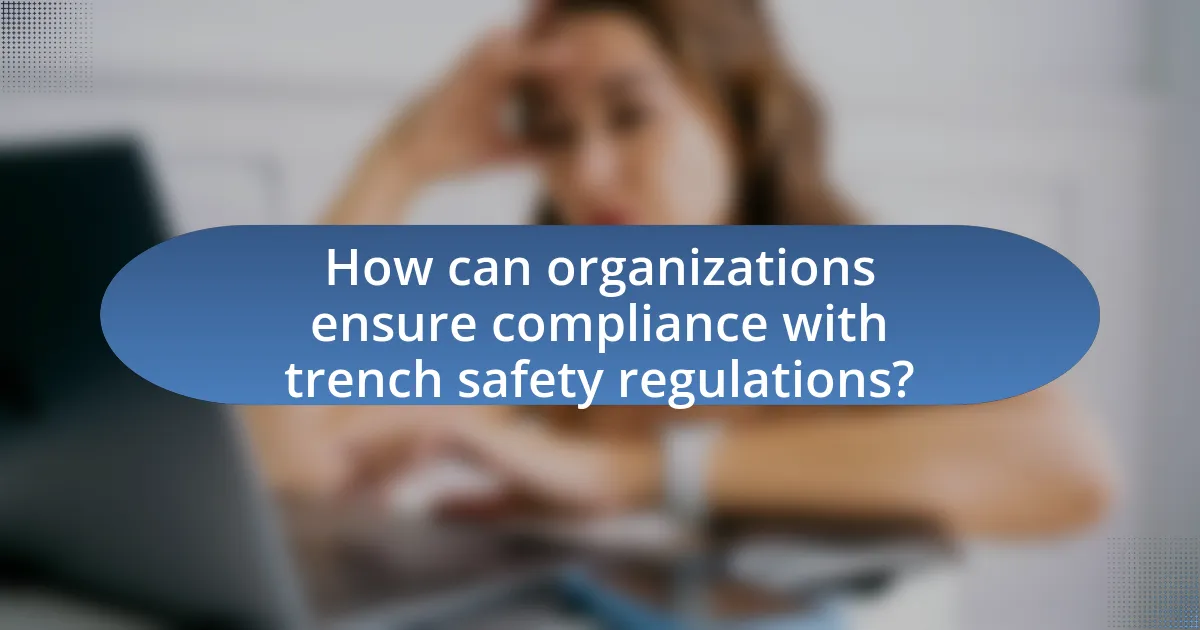 How can organizations ensure compliance with trench safety regulations?