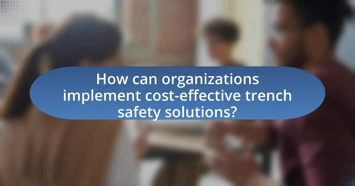 How can organizations implement cost-effective trench safety solutions?
