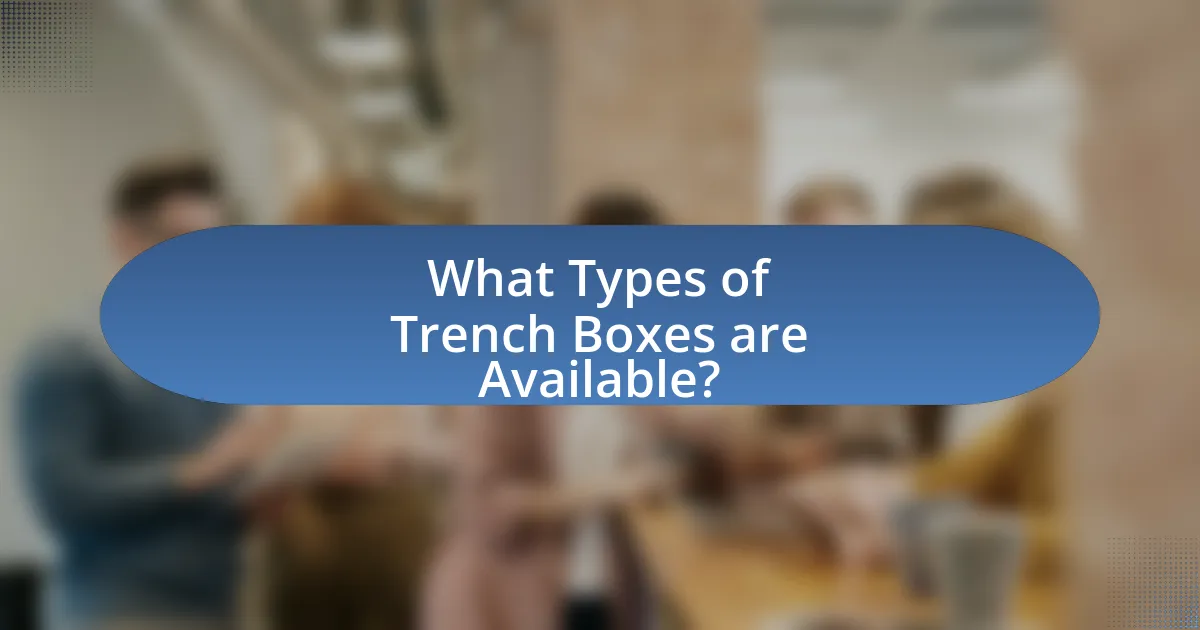 What Types of Trench Boxes are Available?